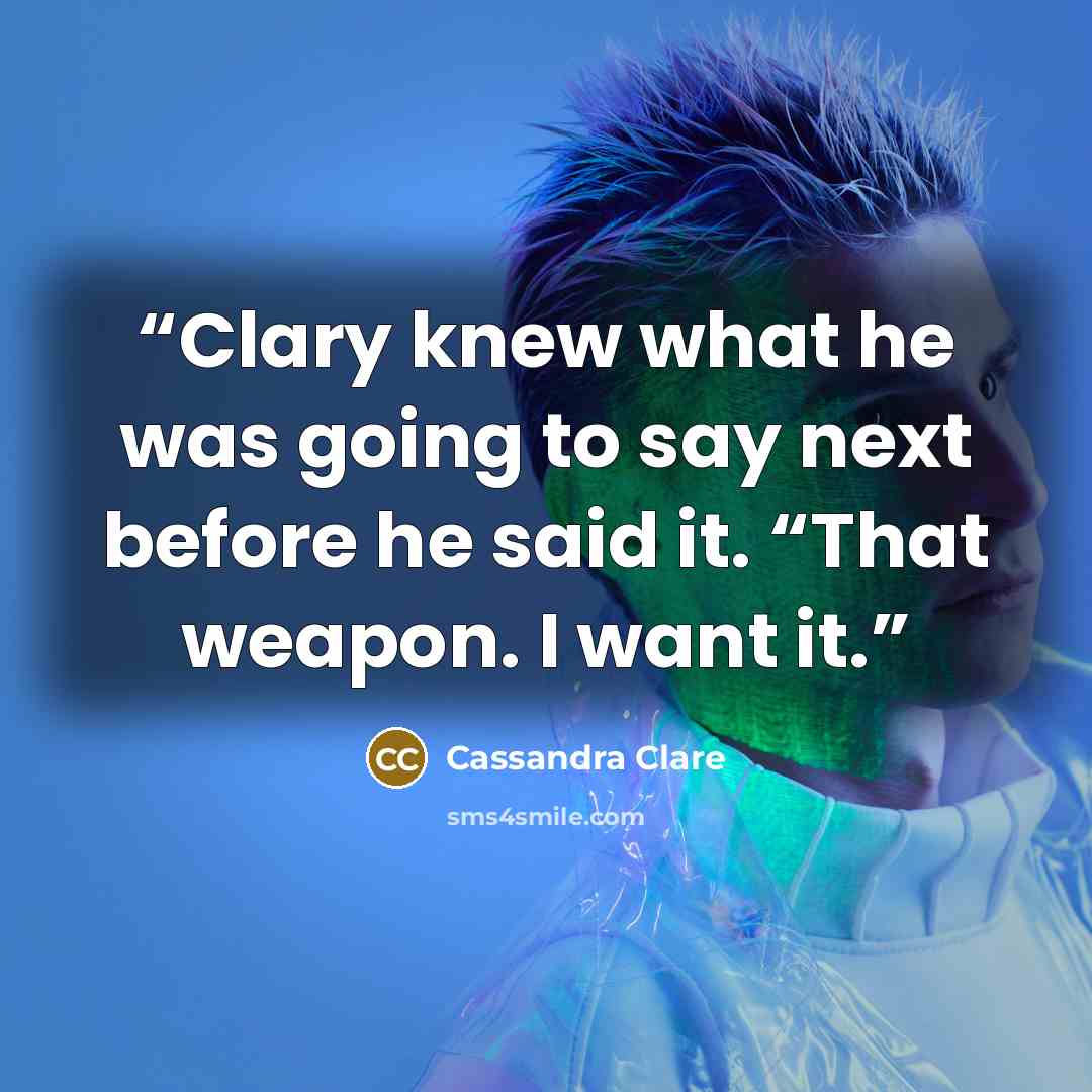 “Clary knew what he was going to say next before he said it. “That weapon. I want it.” quote by Cassandra Clare