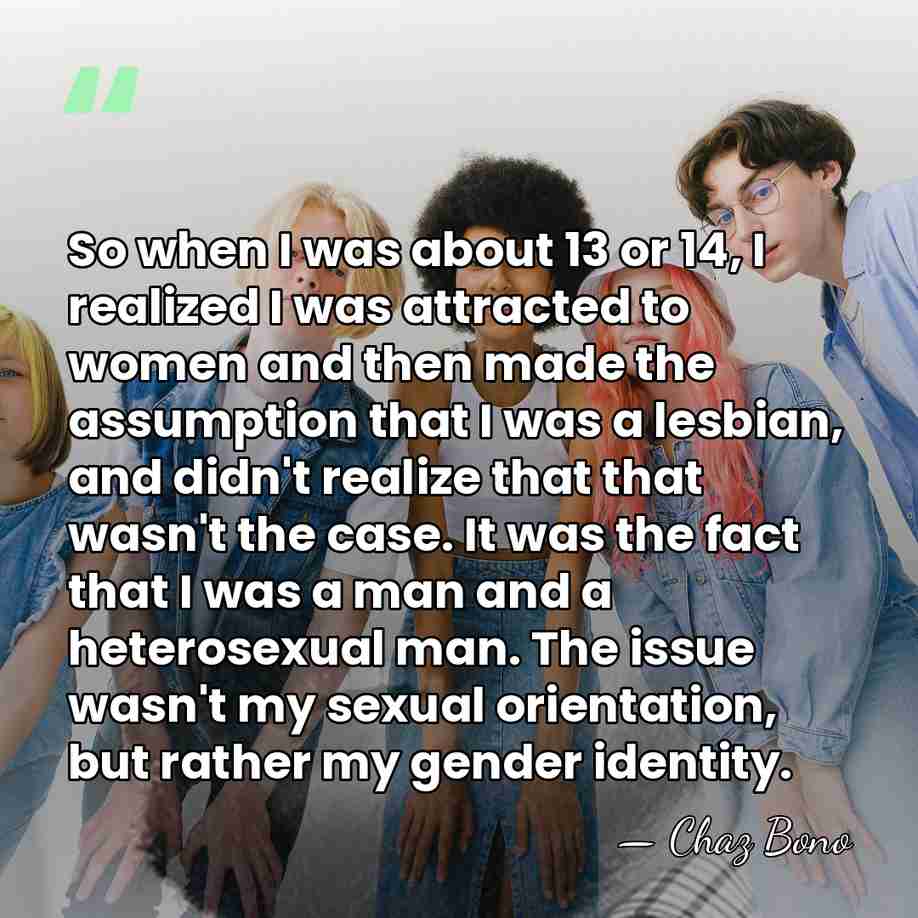So when I was about 13 or 14, I realized I was&hellip; - Chaz Bono