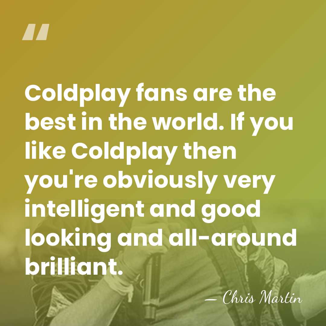 Coldplay fans are the best in the world. If you like Coldplay&hellip; - Chris Martin