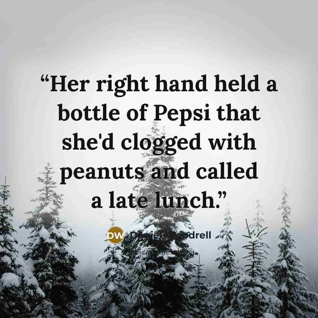 “Her right hand held a bottle of Pepsi that she'd clogged with peanuts and called a late lunch.” quote by Daniel Woodrell
