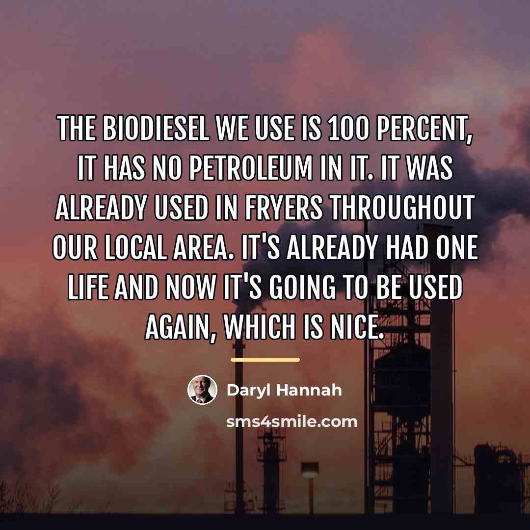 “The biodiesel we use is 100 percent, it has no…” quote by Daryl Hannah