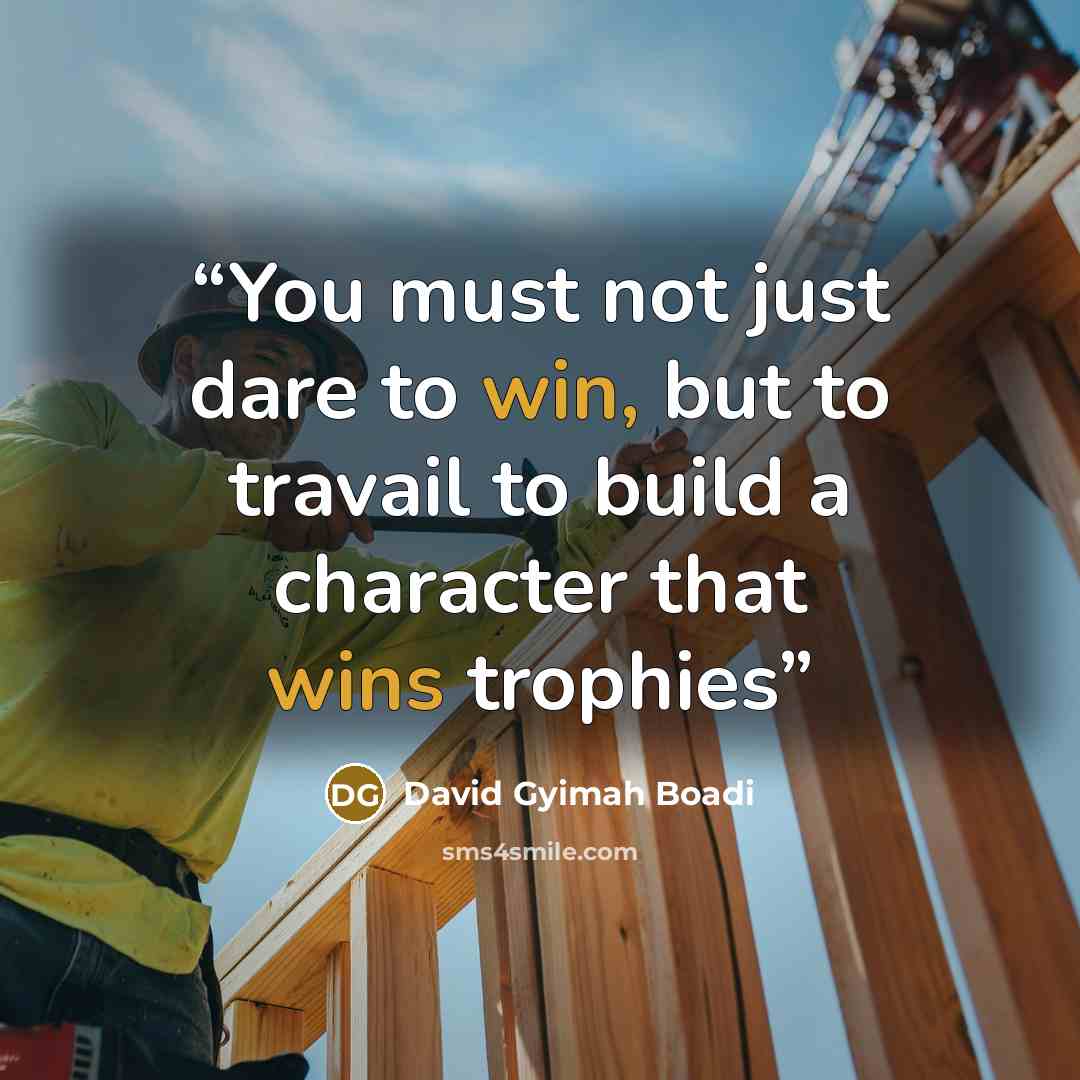 “You must not just dare to win, but to travail to build a character that wins trophies” quote by David Gyimah Boadi