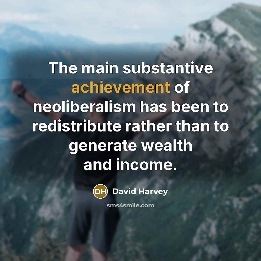 “The main substantive achievement of neoliberalism has been to redistribute…” quote by David Harvey