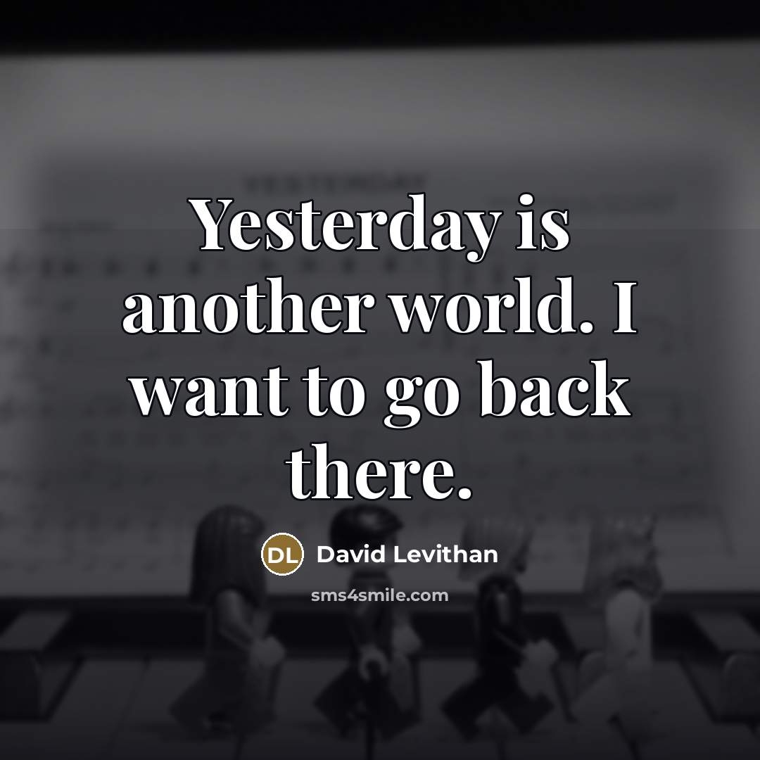 “Yesterday is another world. I want to go back there.…” quote by David Levithan