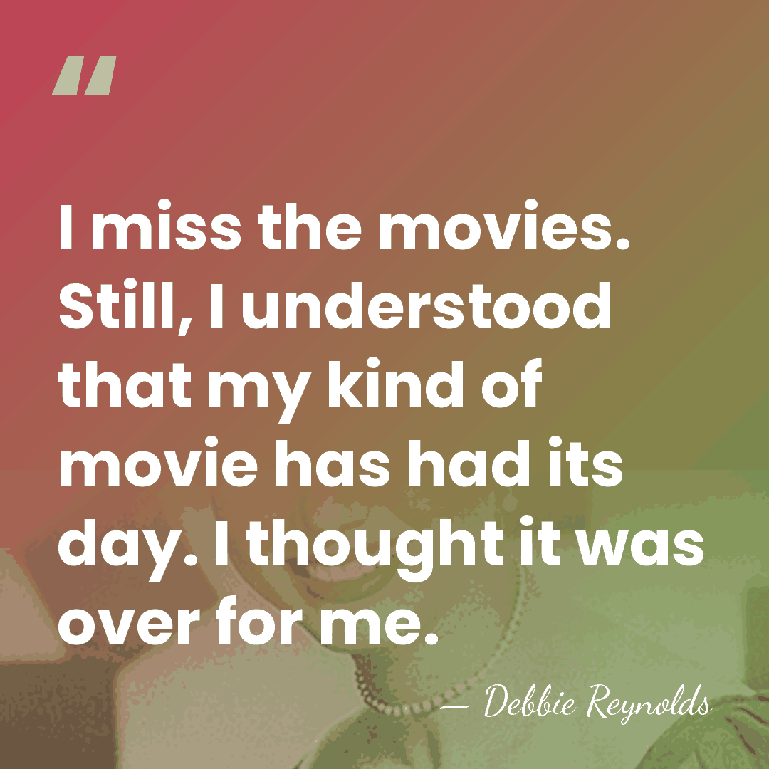I miss the movies. Still, I understood that my kind of movie&hellip; - Debbie Reynolds
