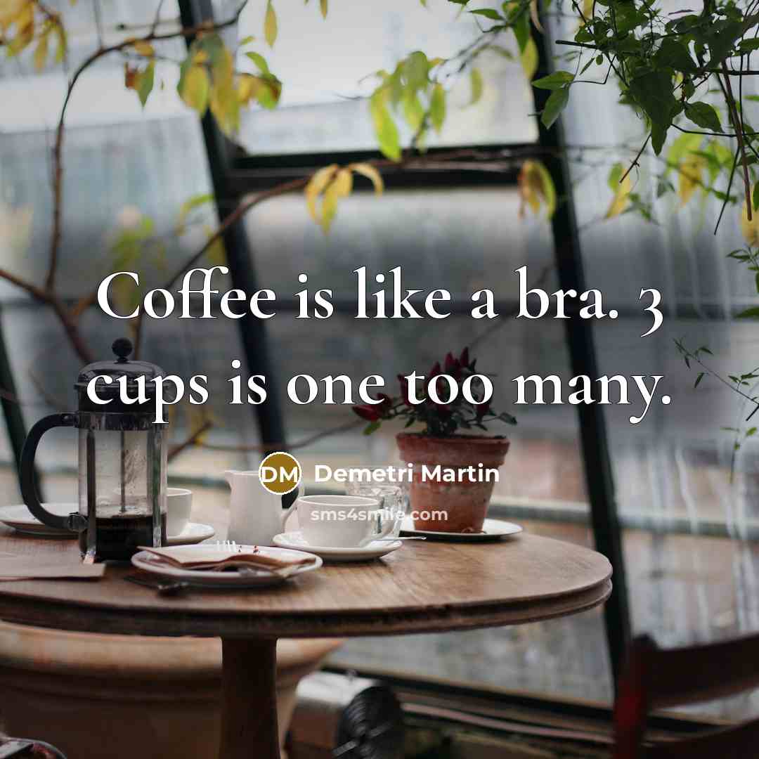 “Coffee is like a bra. 3 cups is one too…” quote by Demetri Martin