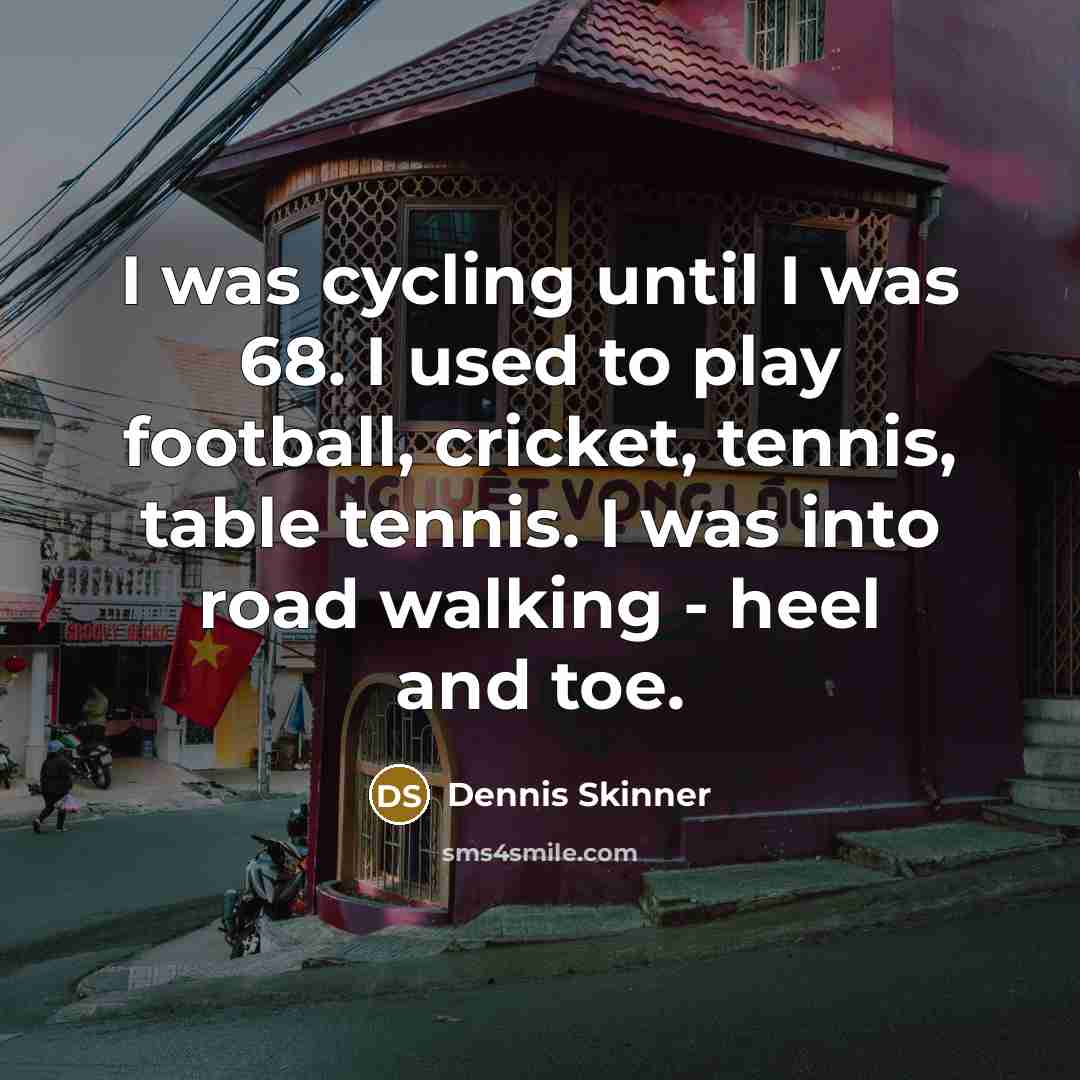 “I was cycling until I was 68. I used to…” quote by Dennis Skinner