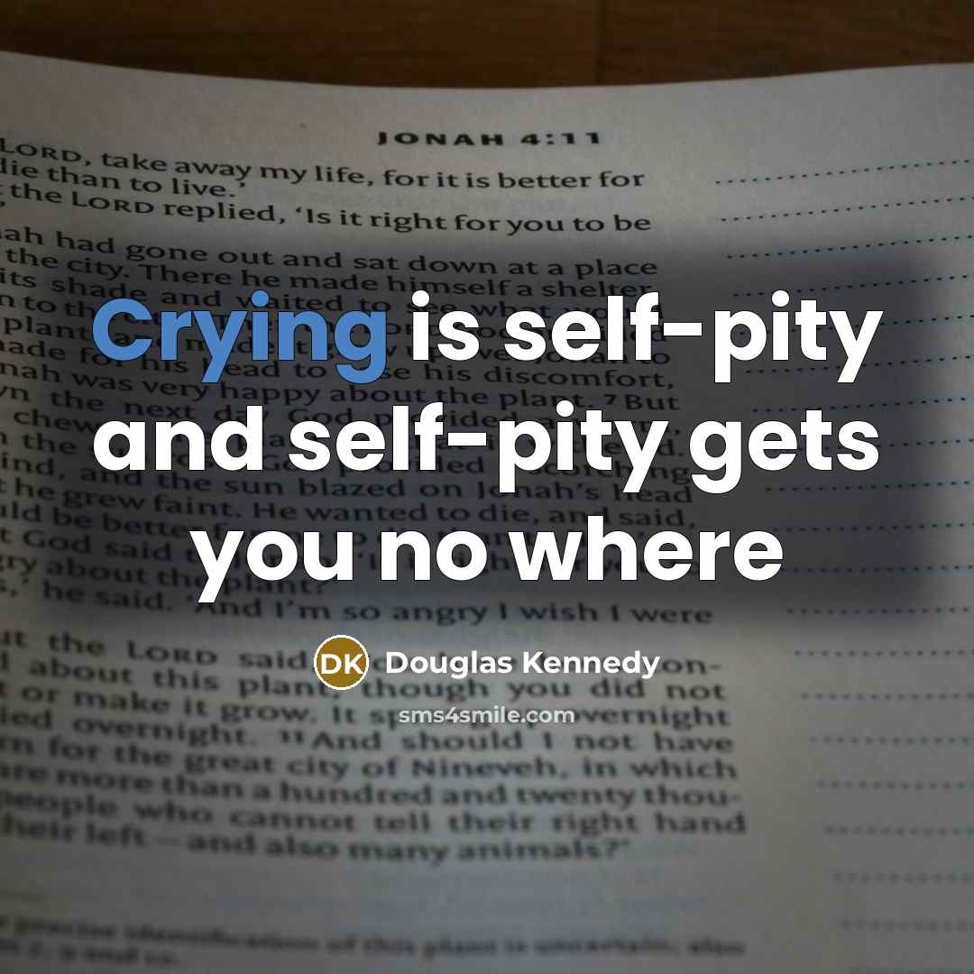 “Crying is self-pity and self-pity gets you no where…” quote by Douglas Kennedy