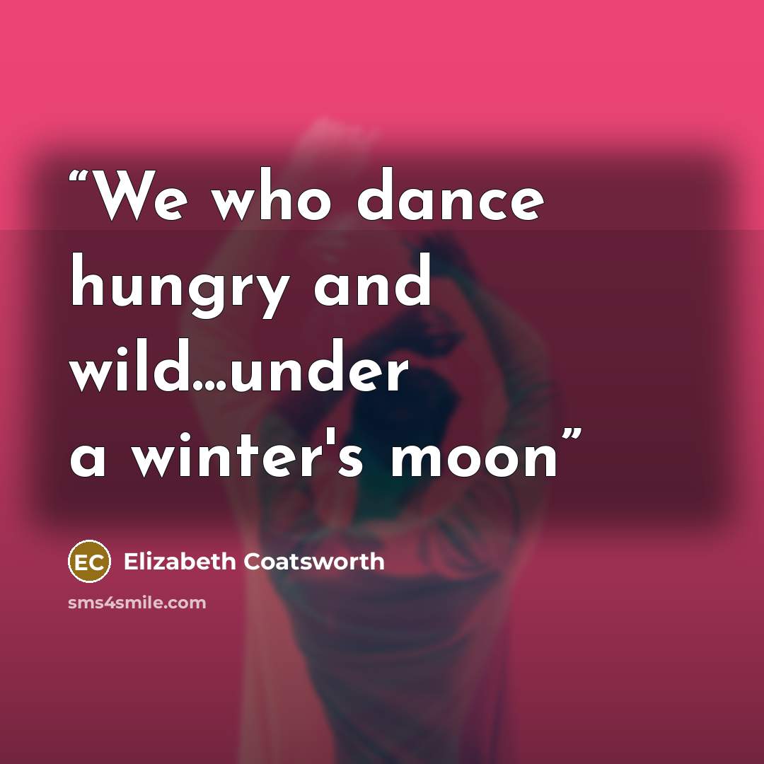 “We who dance hungry and wild...under a winter's moon” quote by Elizabeth Coatsworth