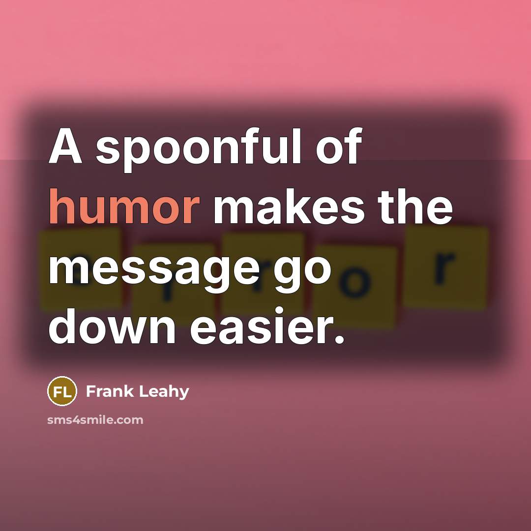 “A spoonful of humor makes the message go down easier.…” quote by Frank Leahy