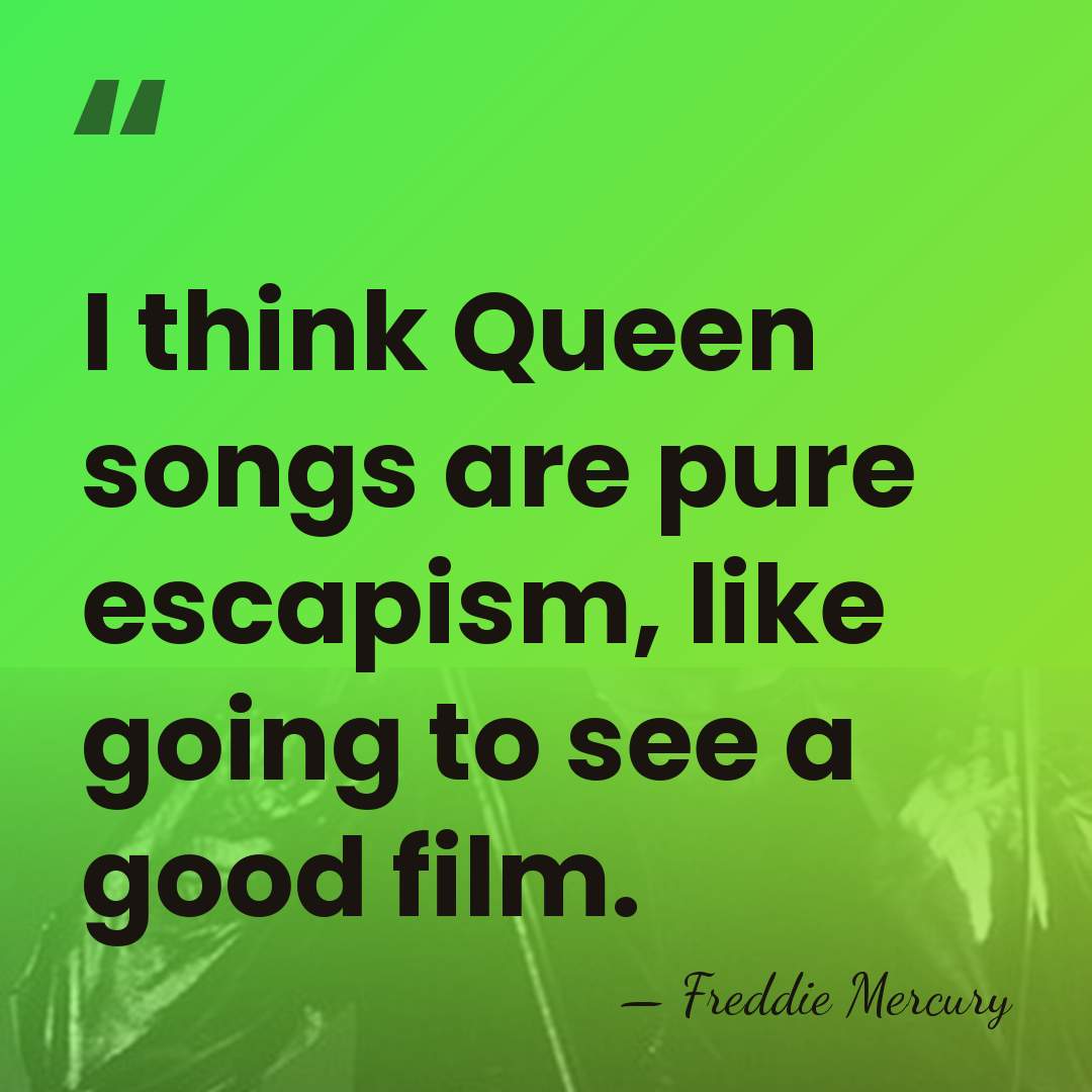 I think Queen songs are pure escapism, like going to see a&hellip; - Freddie Mercury
