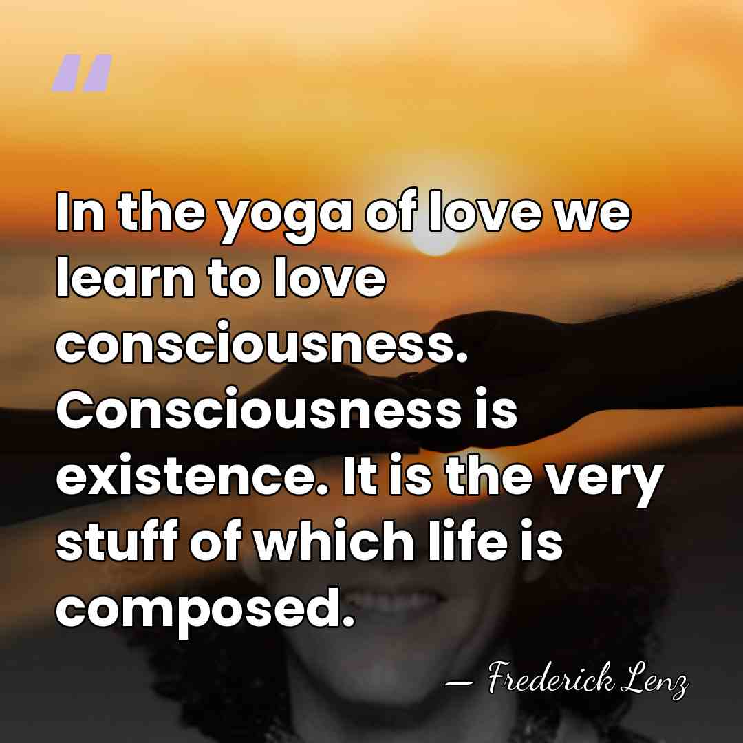 In the yoga of love we learn to love consciousness. Consciousness is&hellip; - Frederick Lenz