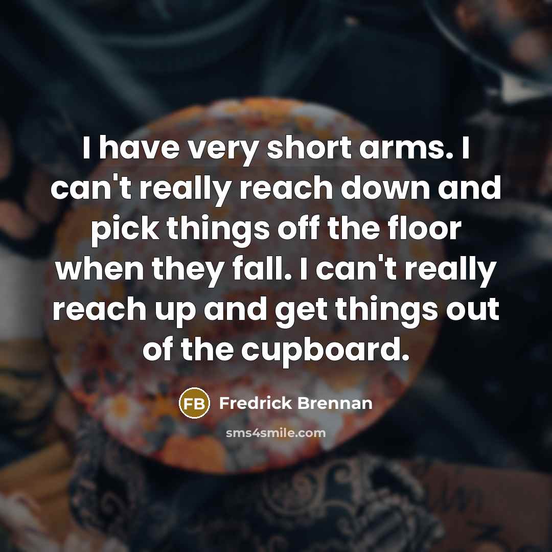 “I have very short arms. I can't really reach down…” quote by Fredrick Brennan
