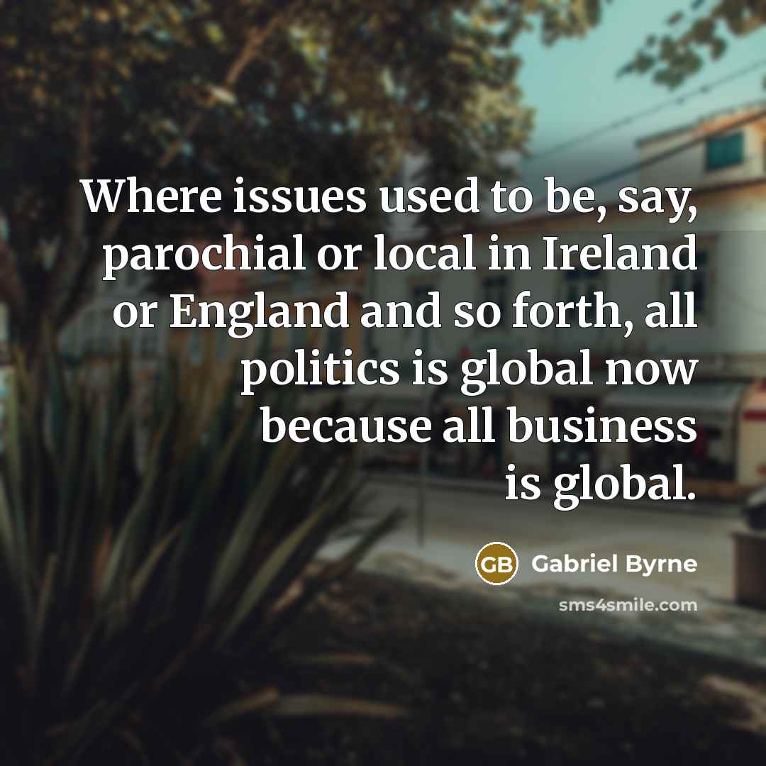 “Where issues used to be, say, parochial or local in…” quote by Gabriel Byrne