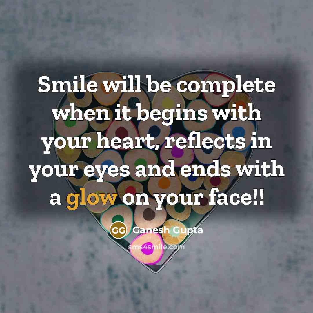 “Smile will be complete when it begins with your heart, reflects in your eyes and ends with a glow on your face!!” quote by Ganesh Gupta