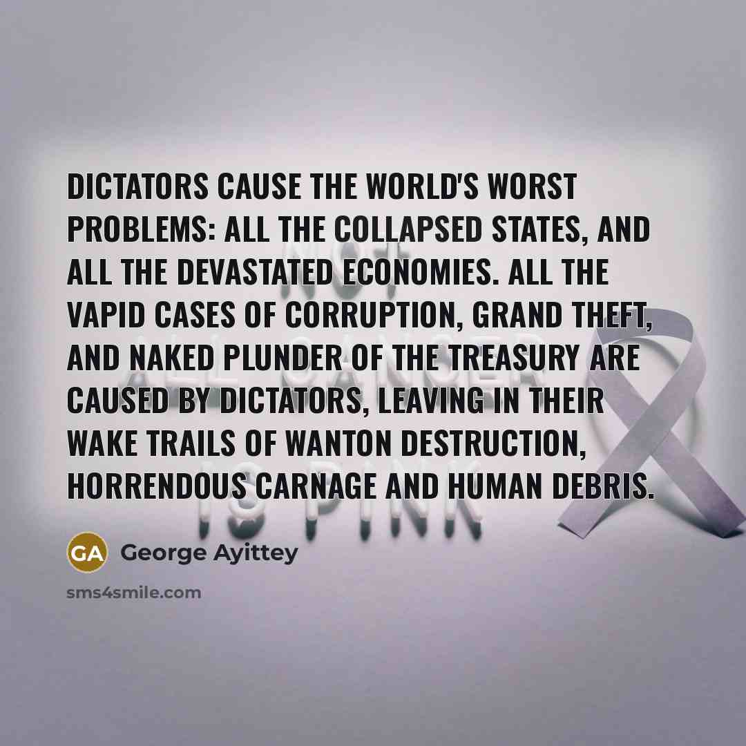 “Dictators cause the world's worst problems: all the collapsed states,…” quote by George Ayittey