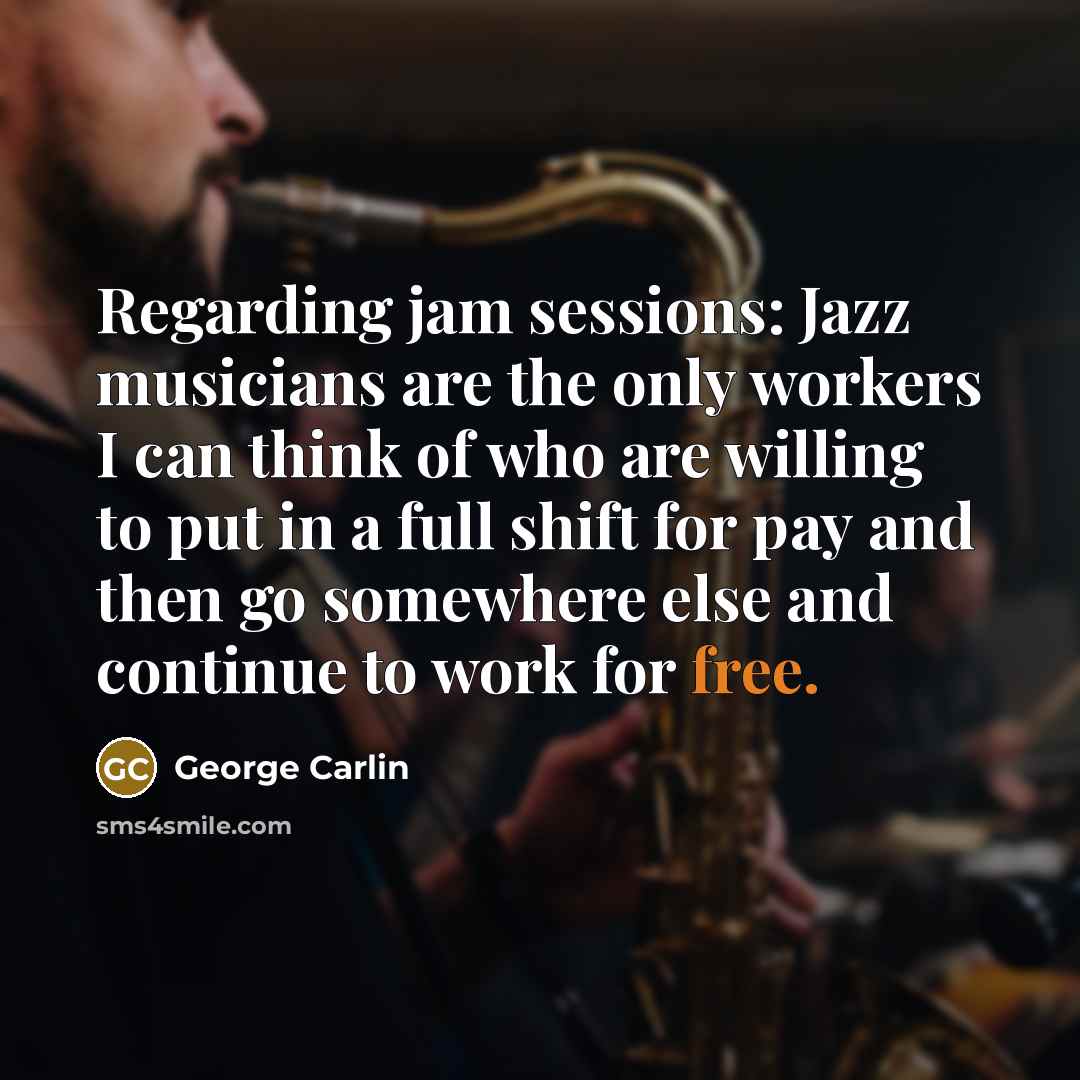 “Regarding jam sessions: Jazz musicians are the only workers I…” quote by George Carlin