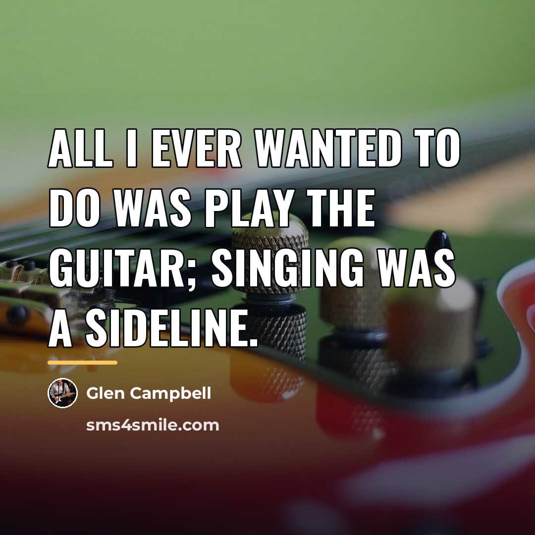 “All I ever wanted to do was play the guitar;…” quote by Glen Campbell