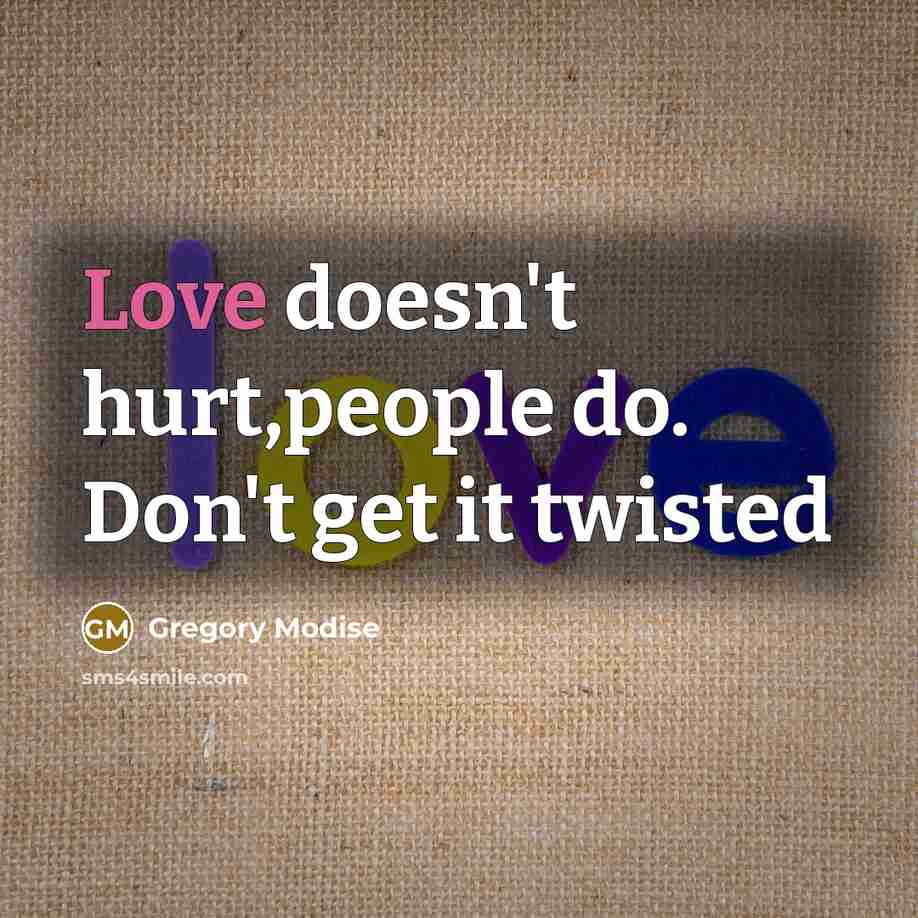 “Love doesn't hurt,people do. Don't get it twisted…” quote by Gregory Modise