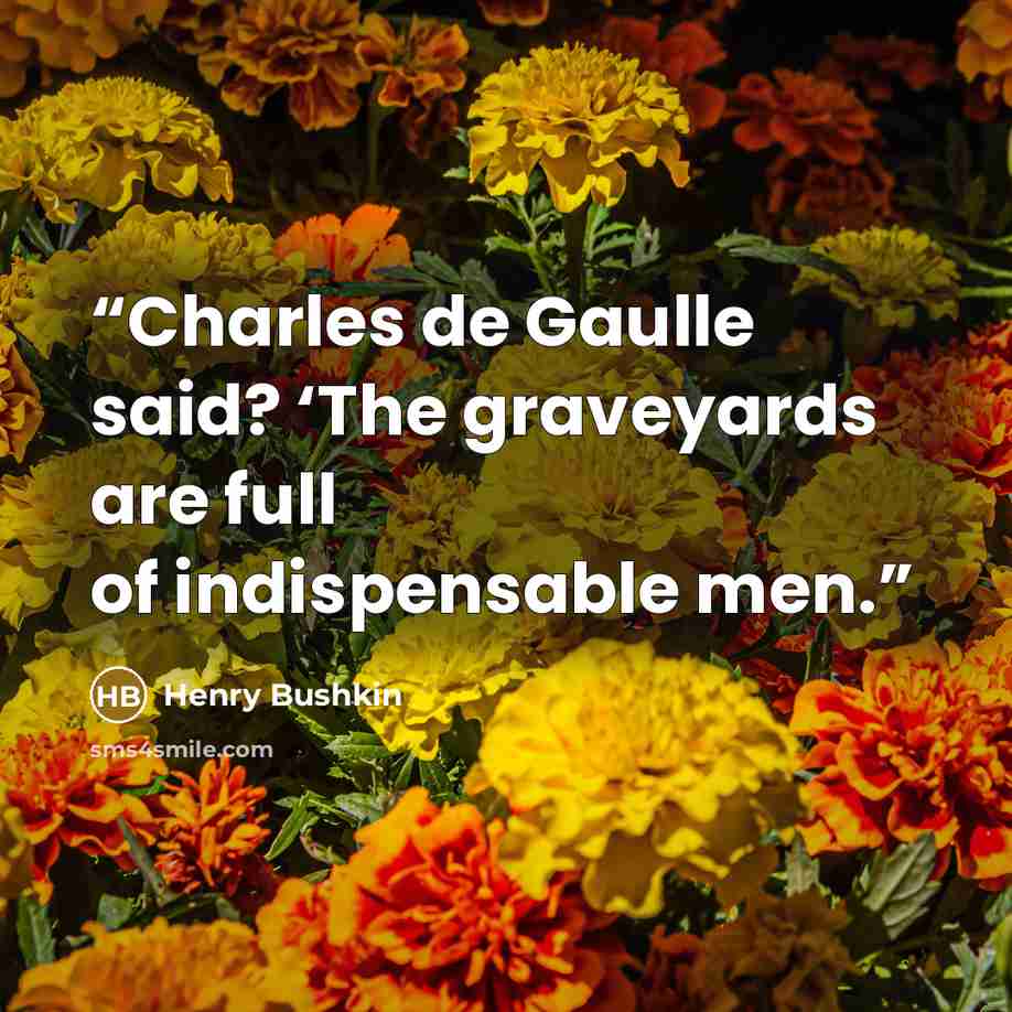 “Charles de Gaulle said? ‘The graveyards are full of indispensable men.” quote by Henry Bushkin