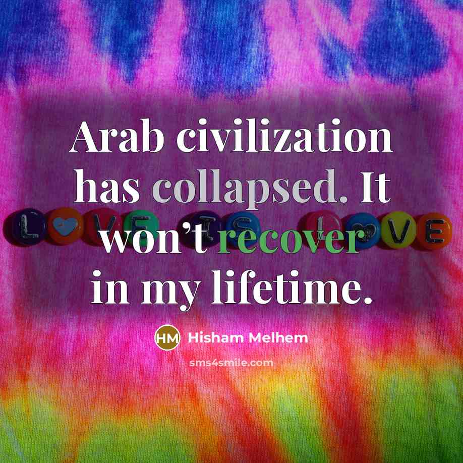 “Arab civilization has collapsed. It won’t recover in my lifetime.…” quote by Hisham Melhem