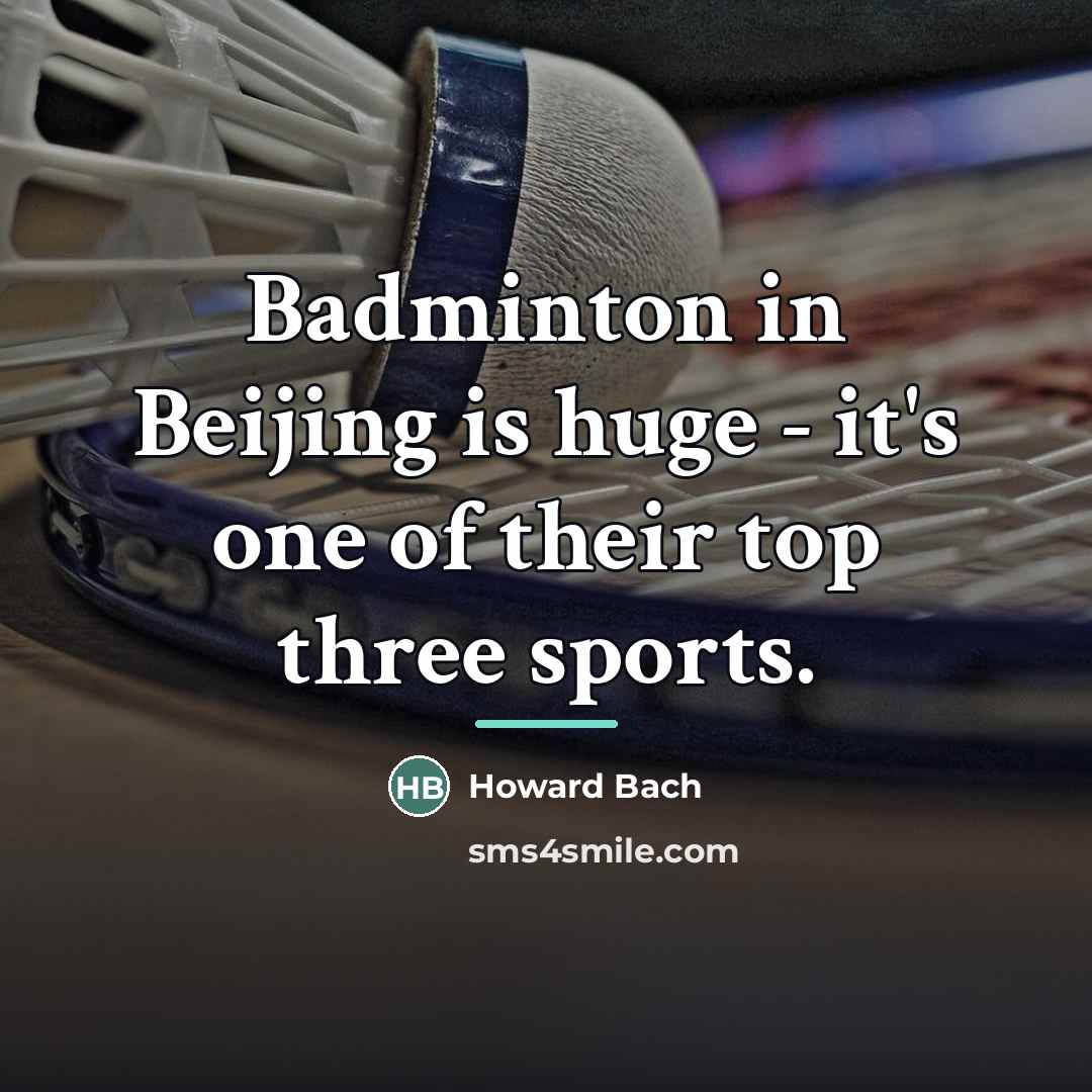 “Badminton in Beijing is huge - it's one of their…” quote by Howard Bach