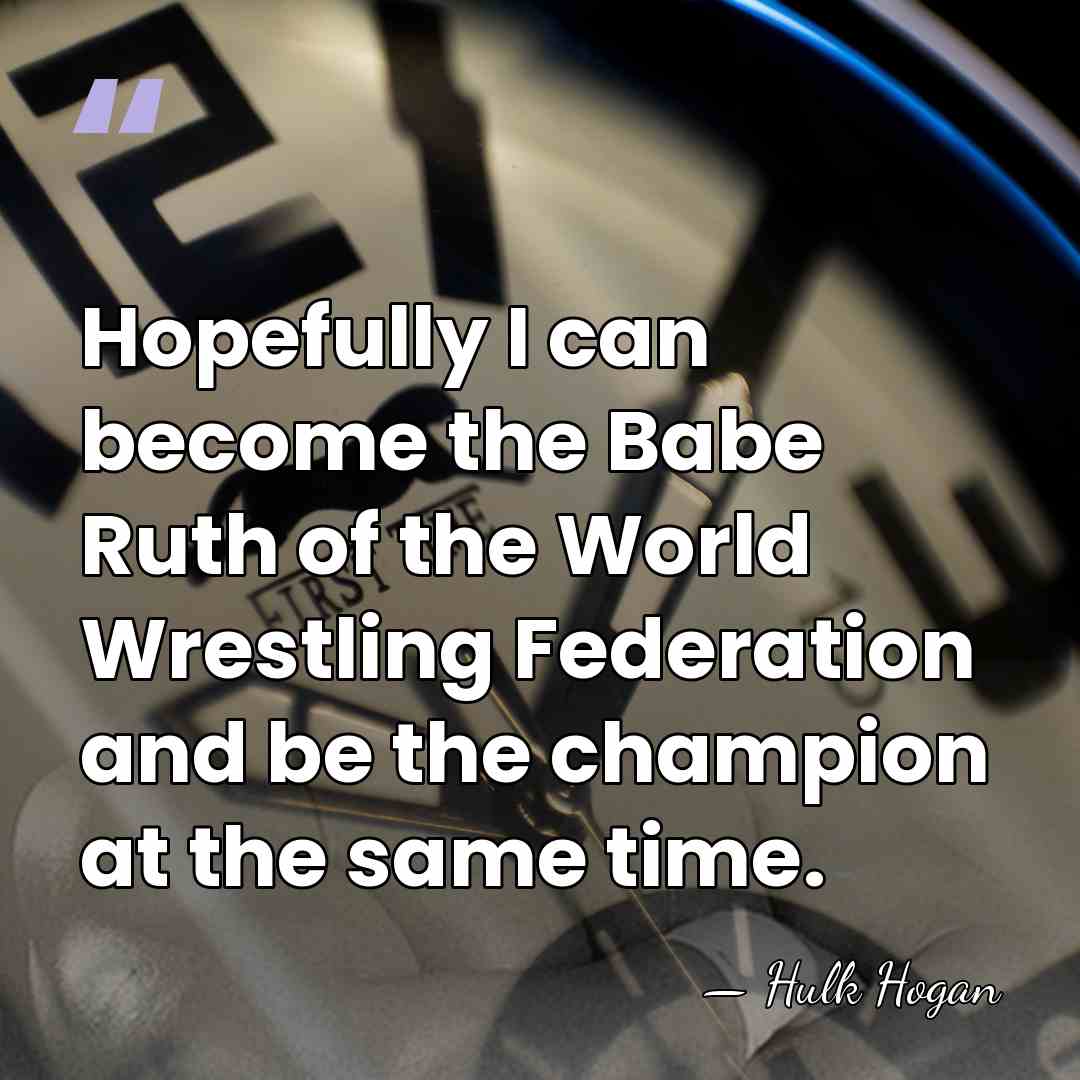 Hopefully I can become the Babe Ruth of the World Wrestling Federation&hellip; - Hulk Hogan