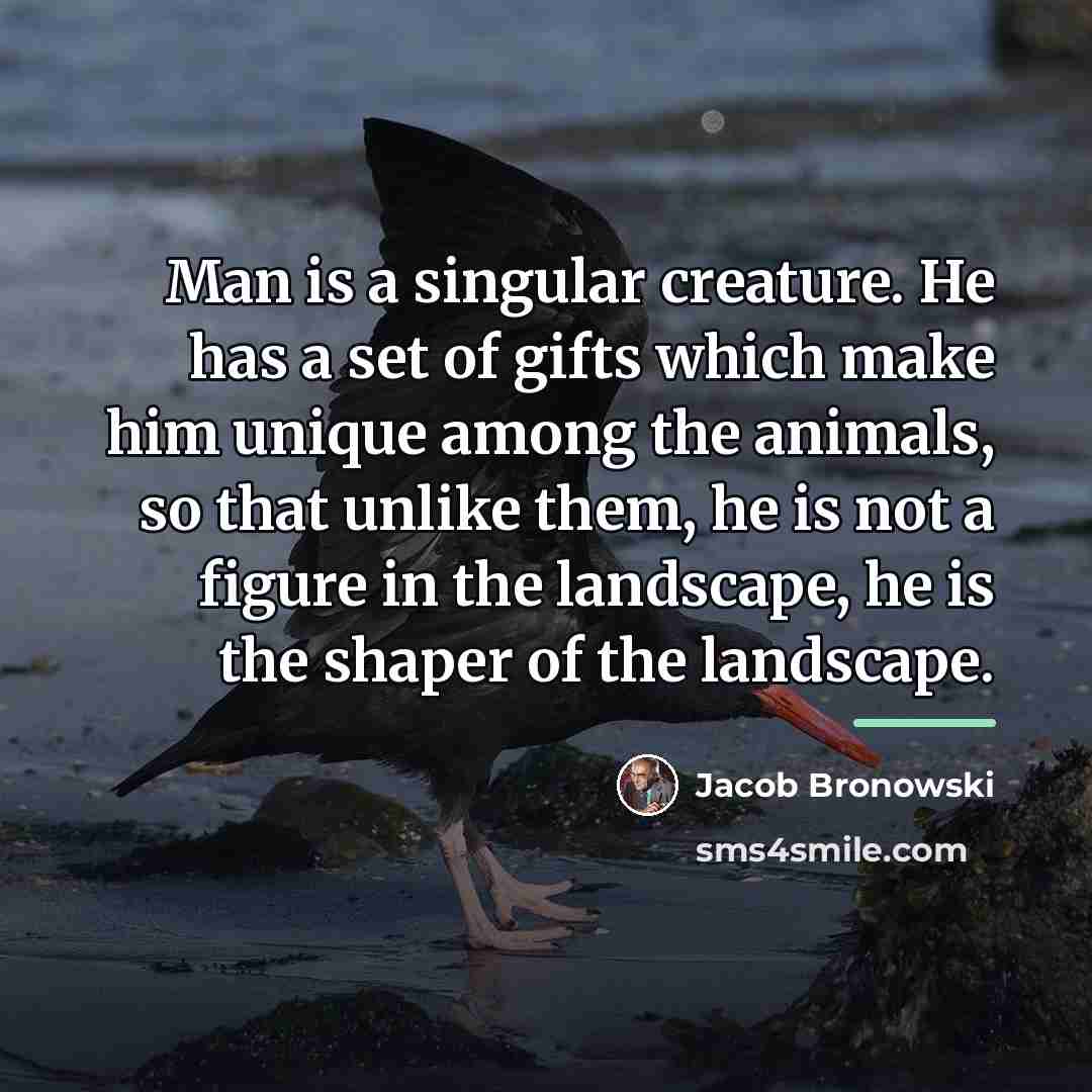“Man is a singular creature. He has a set of…” quote by Jacob Bronowski