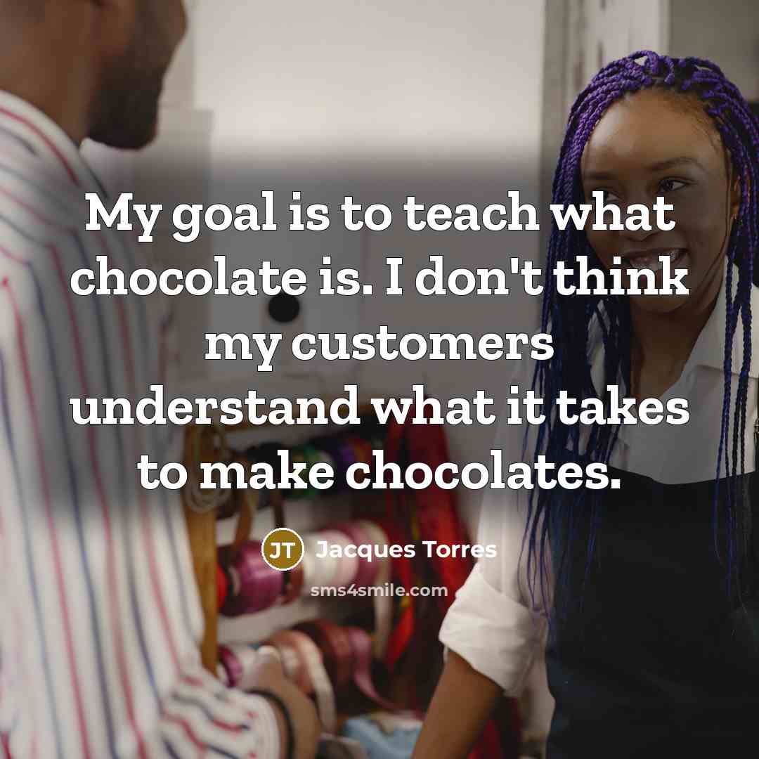 “My goal is to teach what chocolate is. I don't…” quote by Jacques Torres