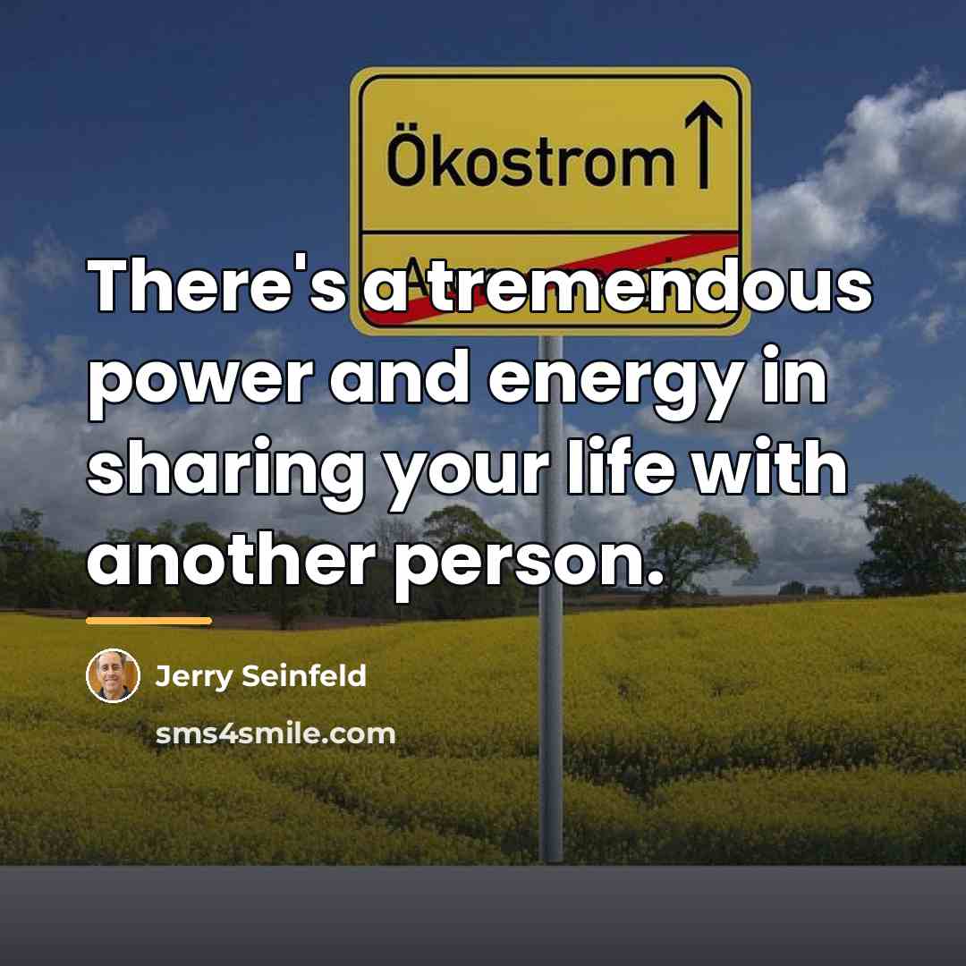 “There's a tremendous power and energy in sharing your life…” quote by Jerry Seinfeld