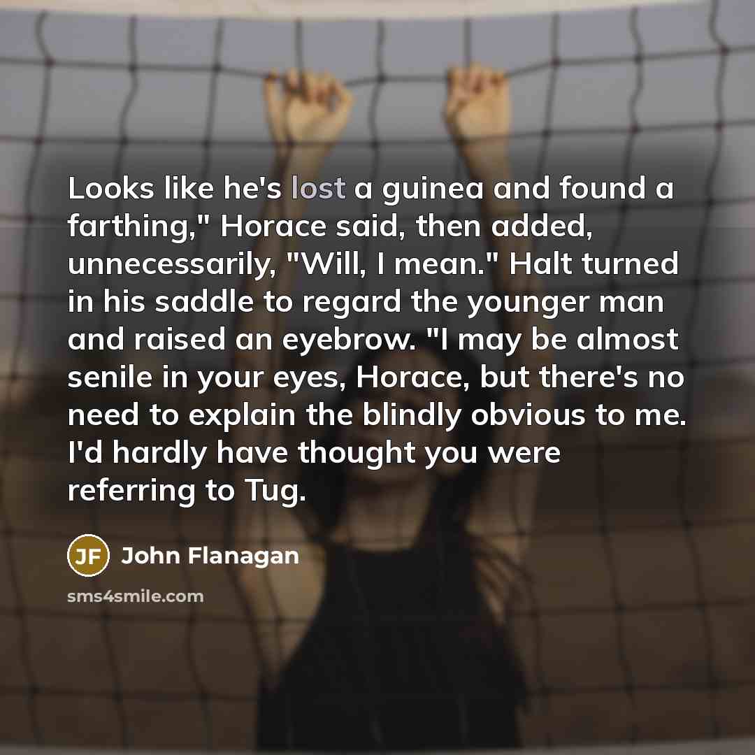 “Looks like he's lost a guinea and found a farthing,"…” quote by John Flanagan