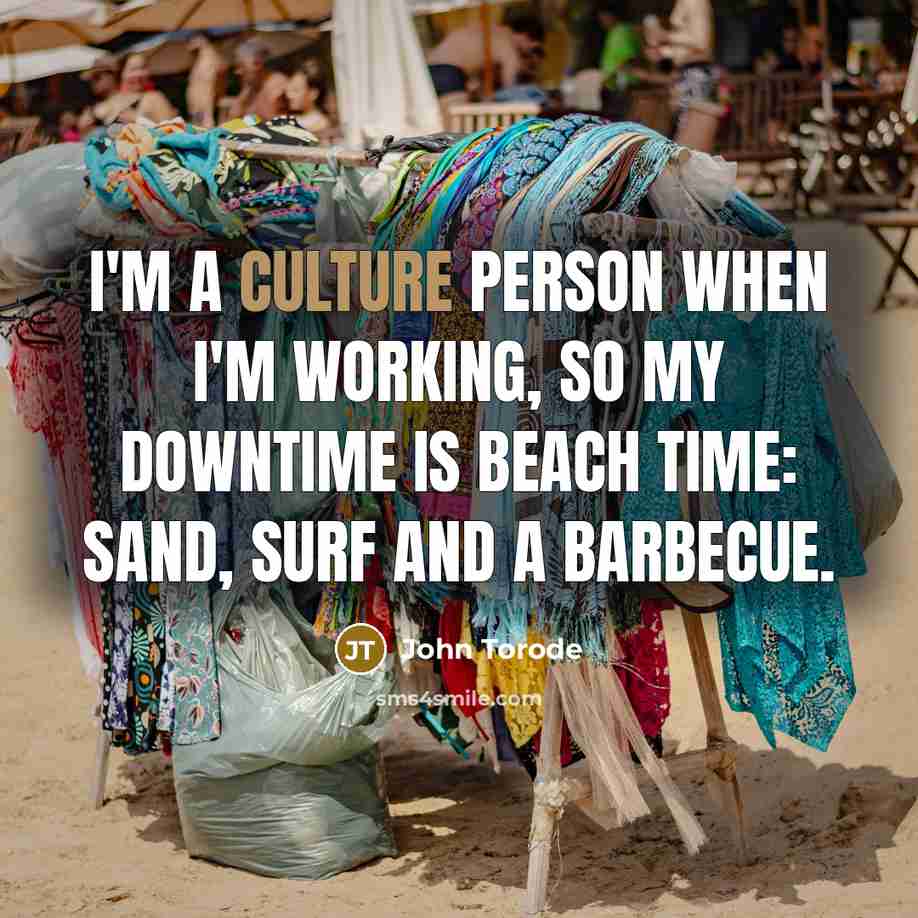 “I'm a culture person when I'm working, so my downtime…” quote by John Torode