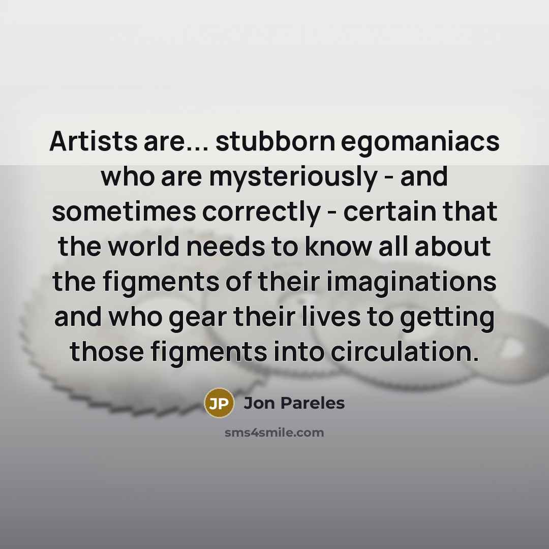 “Artists are... stubborn egomaniacs who are mysteriously - and sometimes…” quote by Jon Pareles