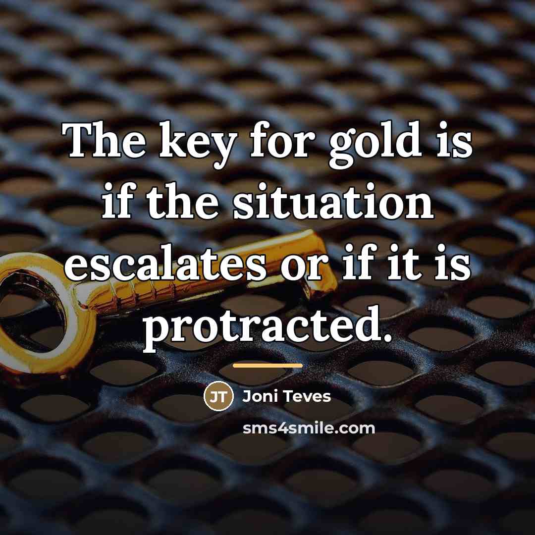 “The key for gold is if the situation escalates or…” quote by Joni Teves