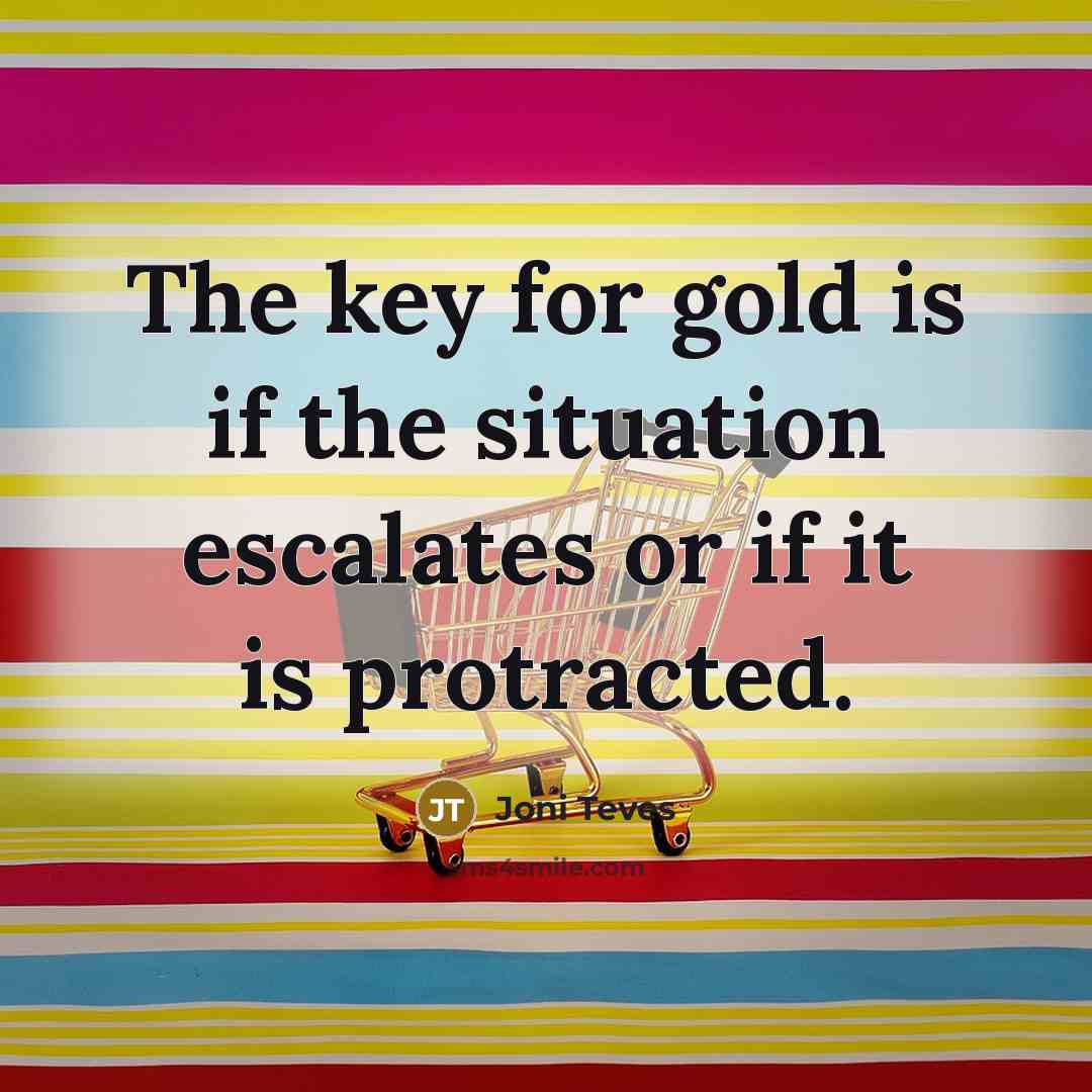 “The key for gold is if the situation escalates or if it is protracted.” quote by Joni Teves