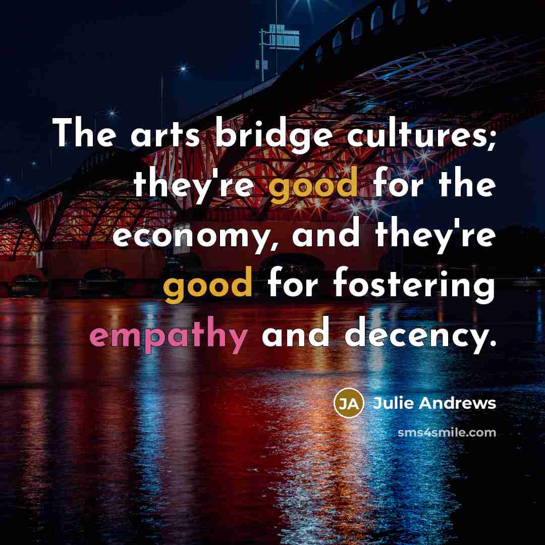 “The arts bridge cultures; they're good for the economy, and…” quote by Julie Andrews