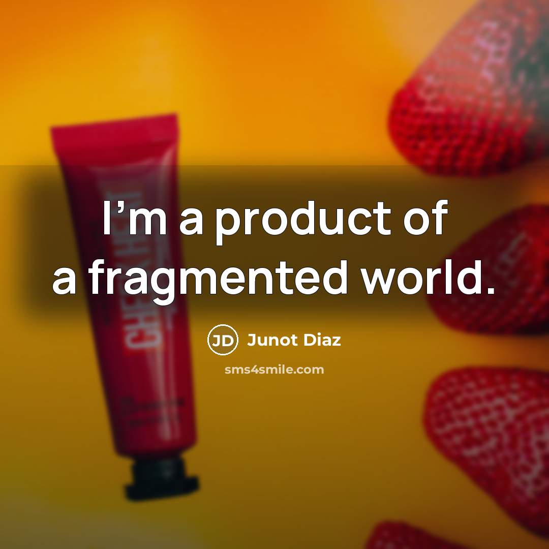 “I'm a product of a fragmented world.…” quote by Junot Diaz