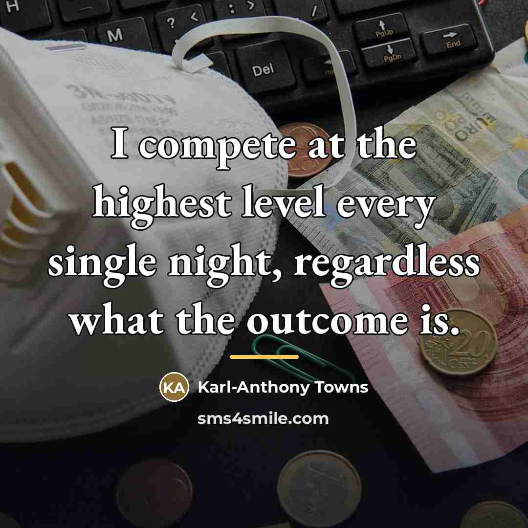 “I compete at the highest level every single night, regardless…” quote by Karl-Anthony Towns