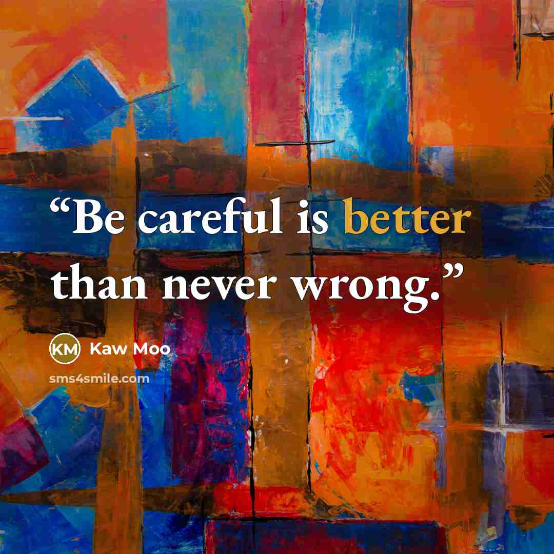 “Be careful is better than never wrong.” quote by Kaw Moo