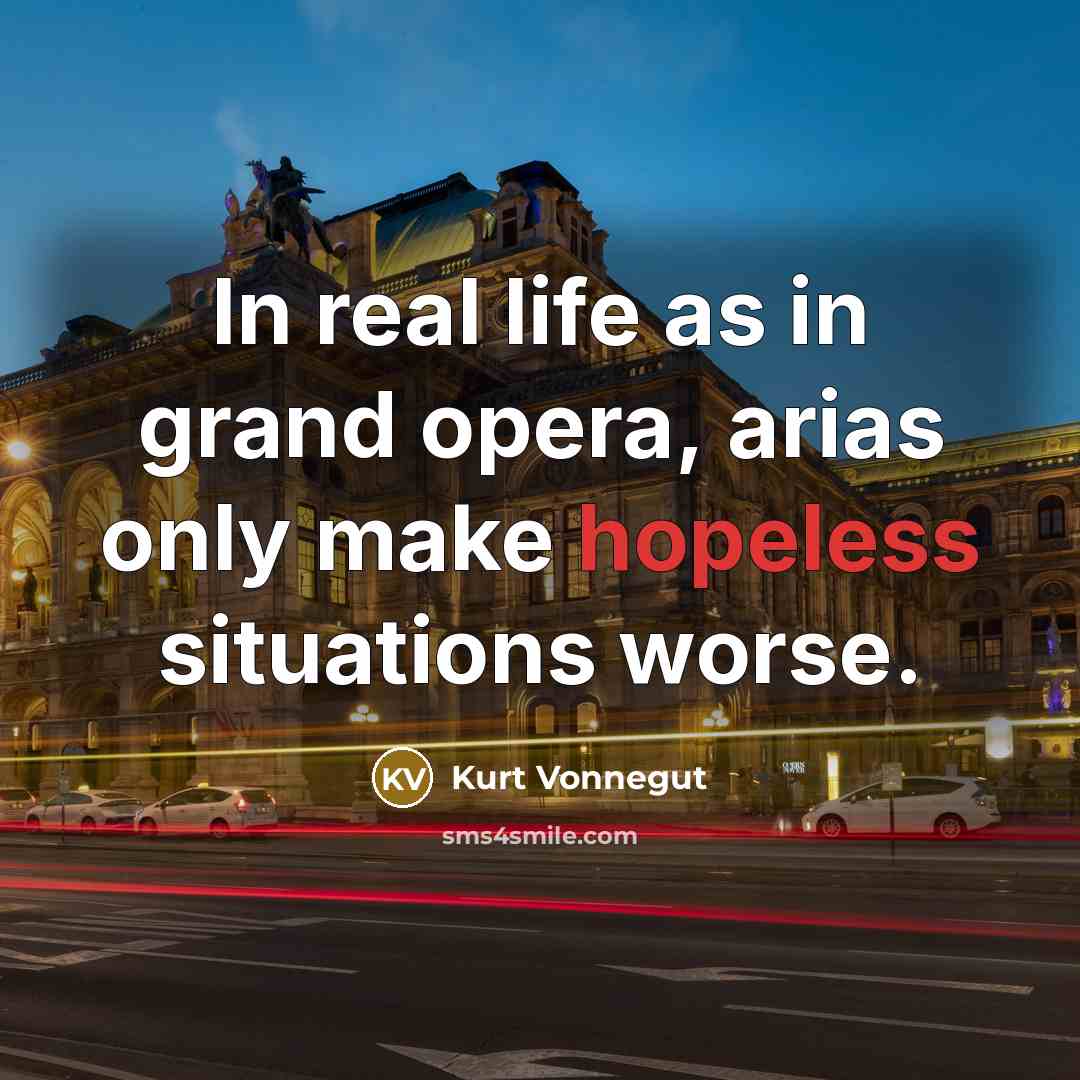 “In real life as in grand opera, arias only make…” quote by Kurt Vonnegut