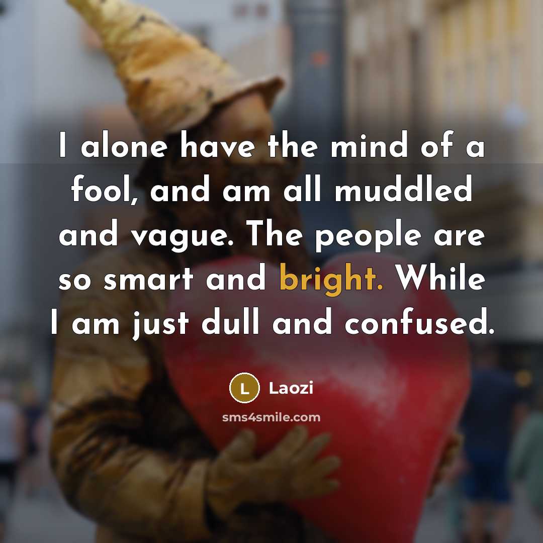 “I alone have the mind of a fool, and am…” quote by Laozi