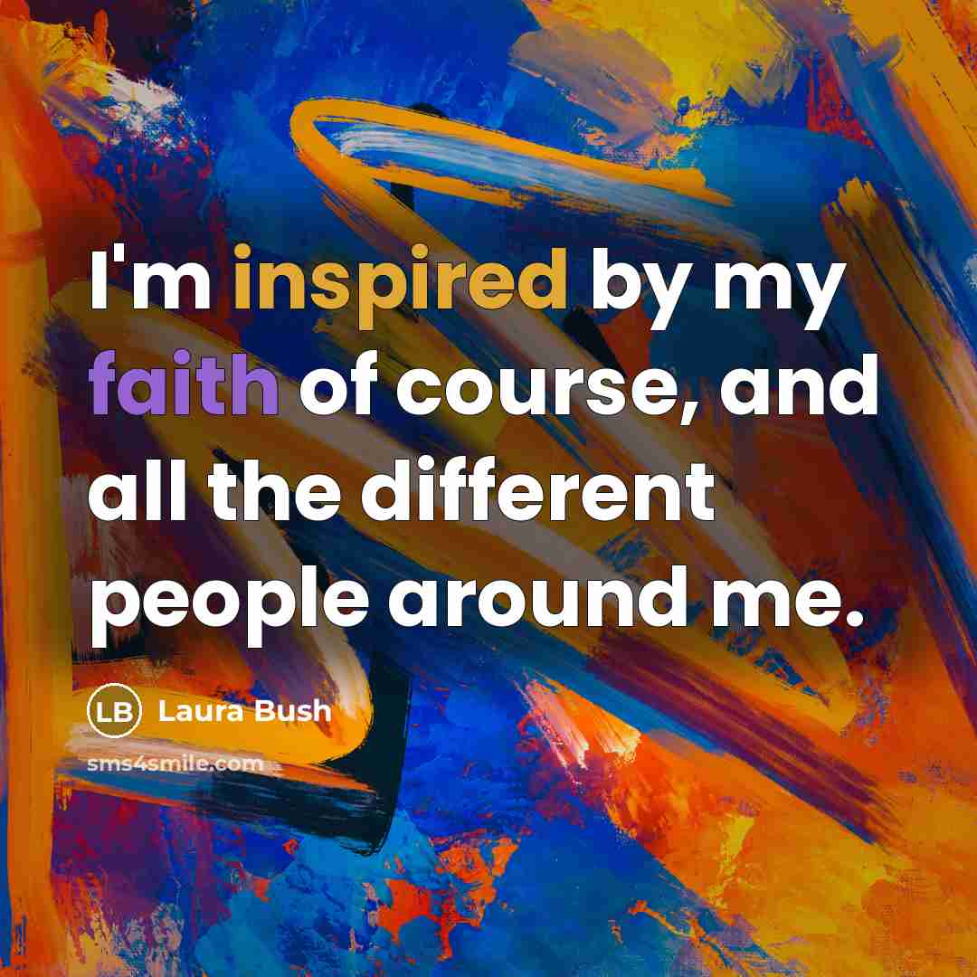 “I'm inspired by my faith of course, and all the…” quote by Laura Bush