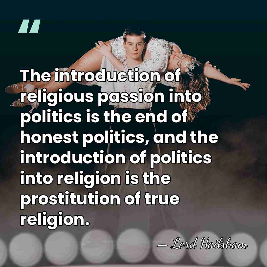 The introduction of religious passion into politics is the end of honest&hellip; - Lord Hailsham