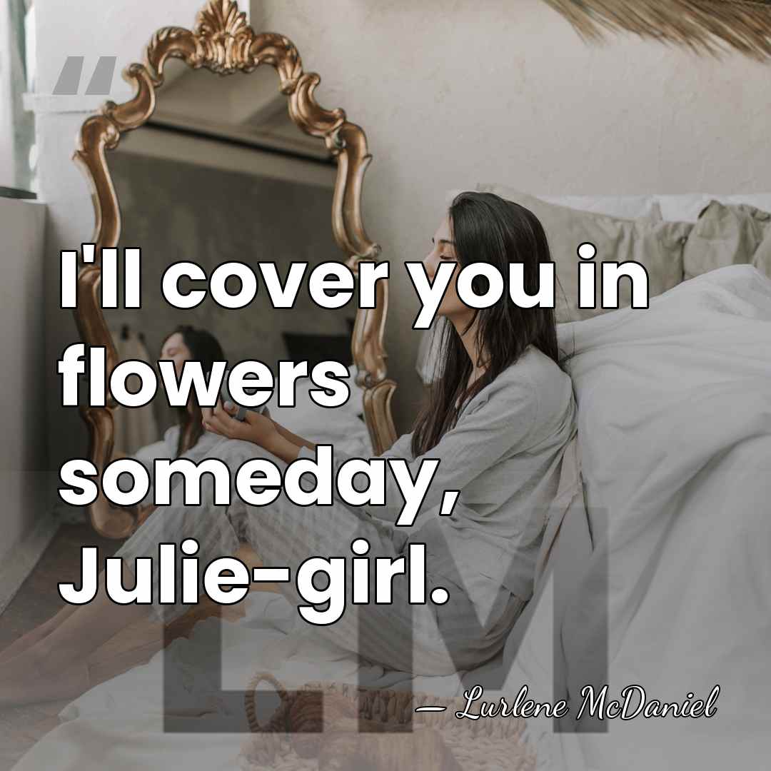 I'll cover you in flowers someday, Julie-girl. - Lurlene McDaniel