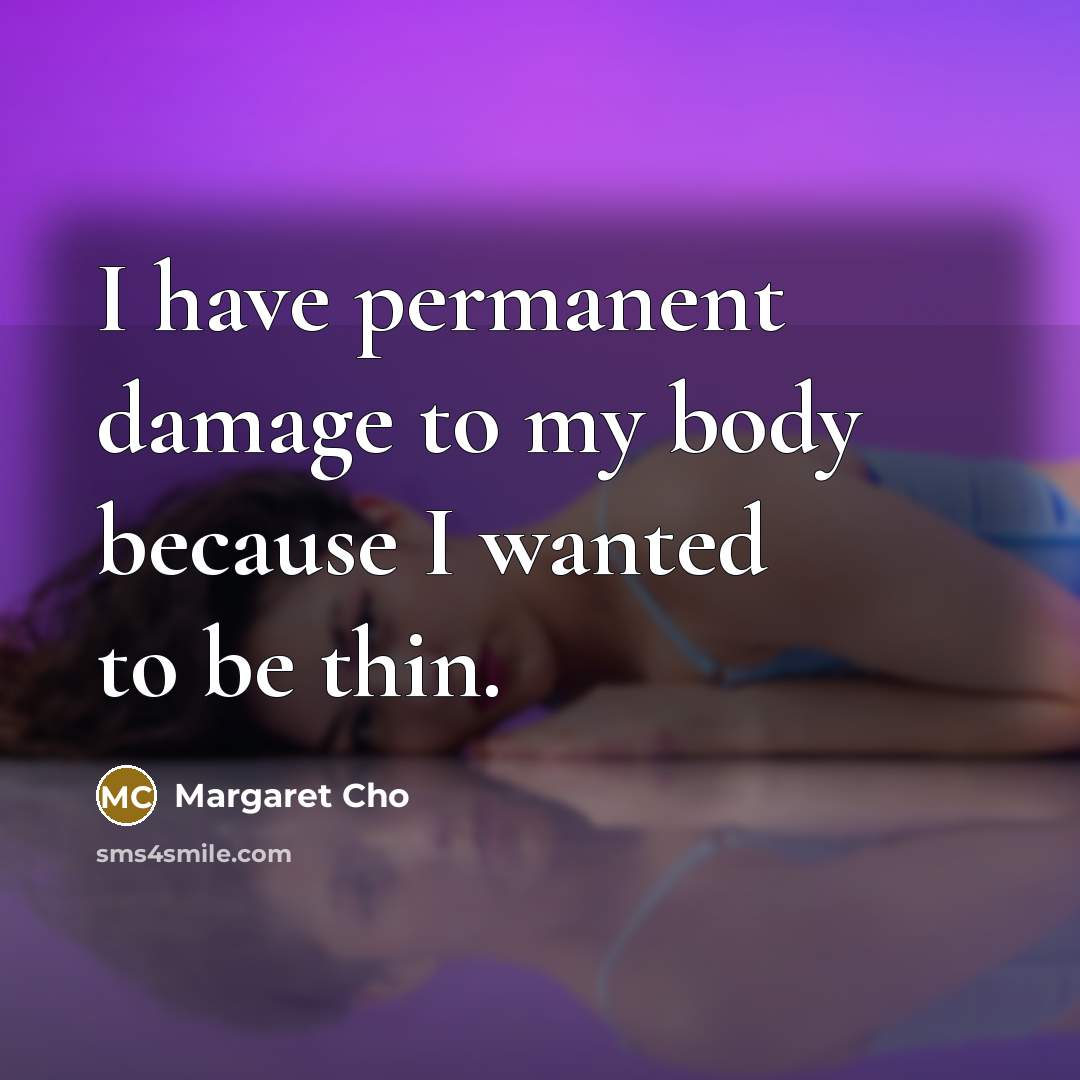 “I have permanent damage to my body because I wanted…” quote by Margaret Cho