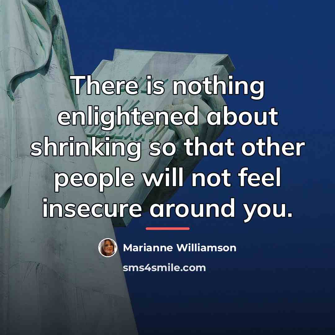 “There is nothing enlightened about shrinking so that other people…” quote by Marianne Williamson