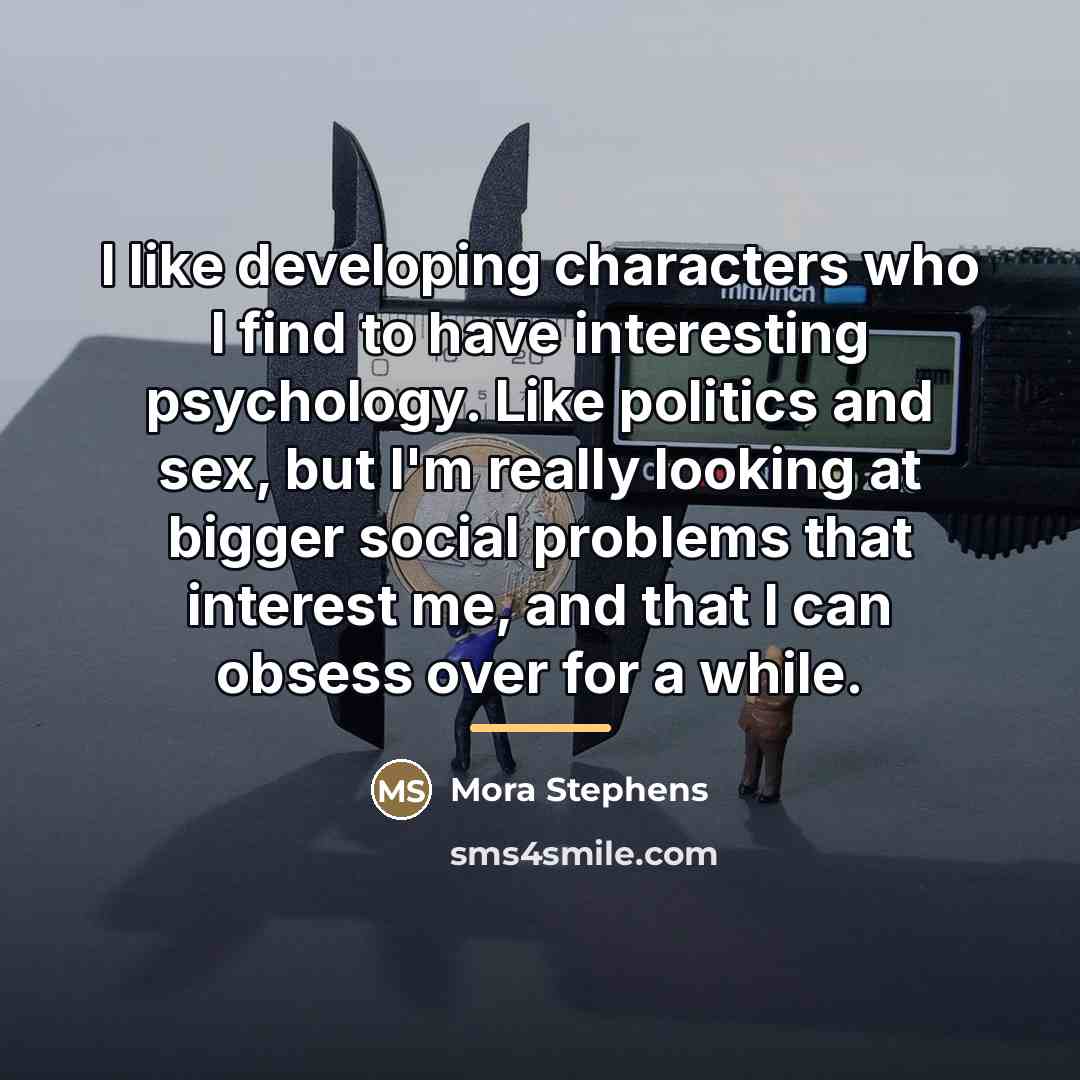 “I like developing characters who I find to have interesting…” quote by Mora Stephens