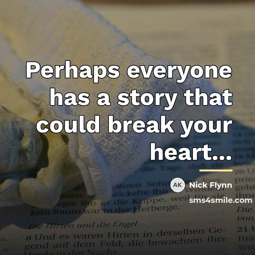 “Perhaps everyone has a story that could break your heart...…” quote by Nick Flynn