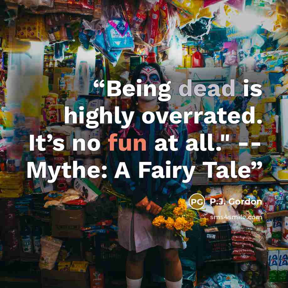 “Being dead is highly overrated. It’s no fun at all." -- Mythe: A Fairy Tale” quote by P.J. Gordon