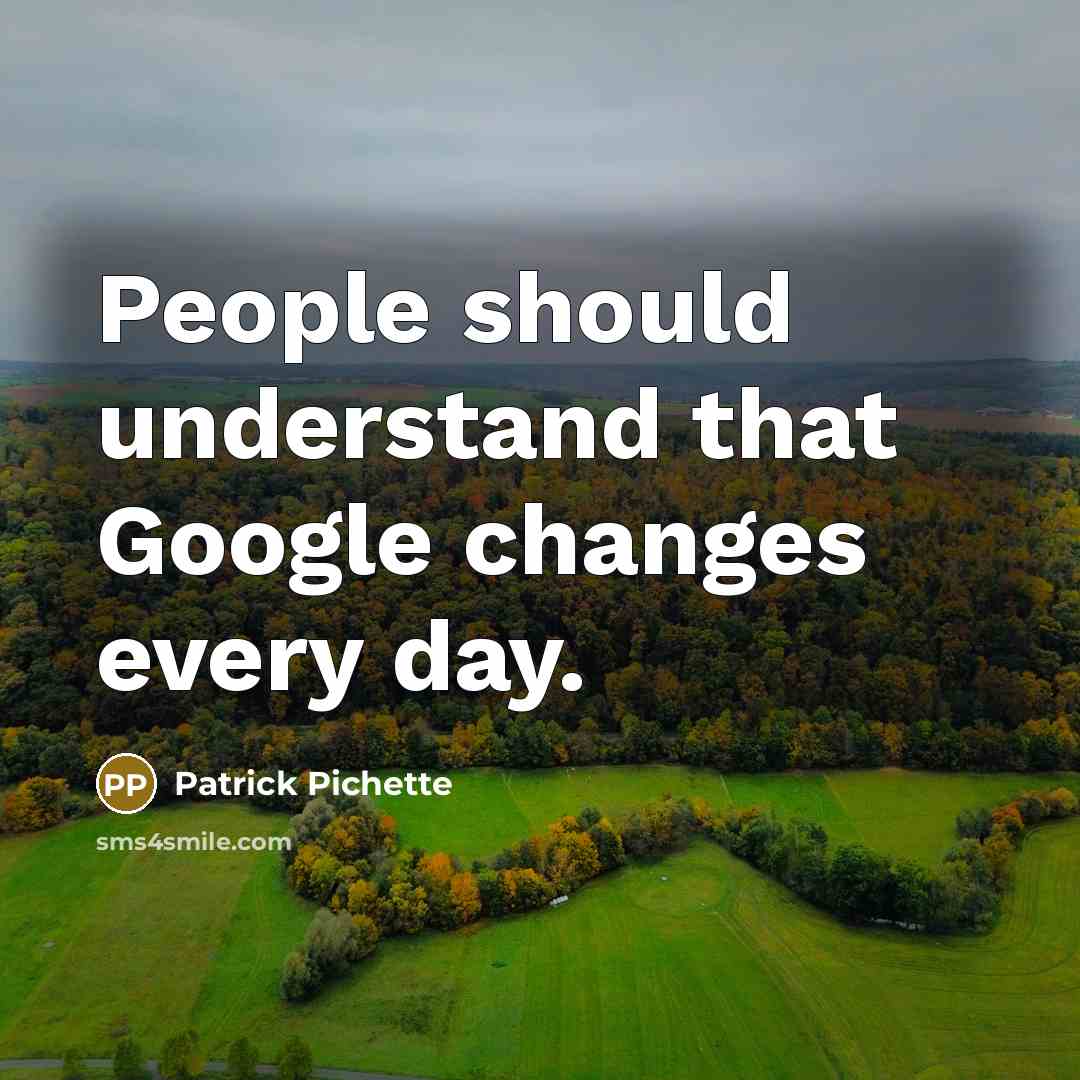 “People should understand that Google changes every day.” quote by Patrick Pichette